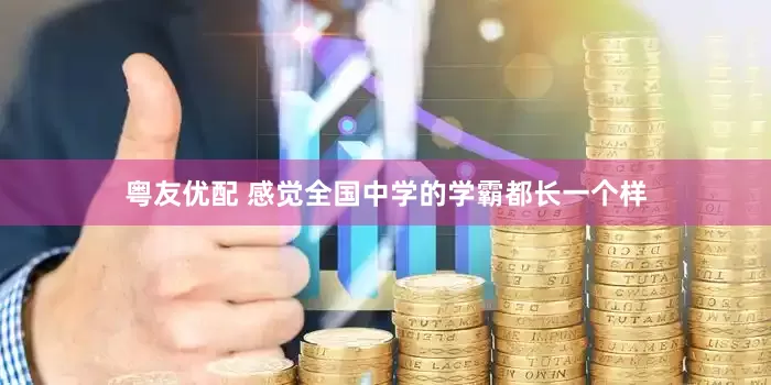 粤友优配 感觉全国中学的学霸都长一个样